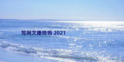 写网文赚钱吗 2021